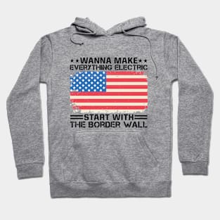 Wanna Make Everything Electric Start With The Border Wall Hoodie